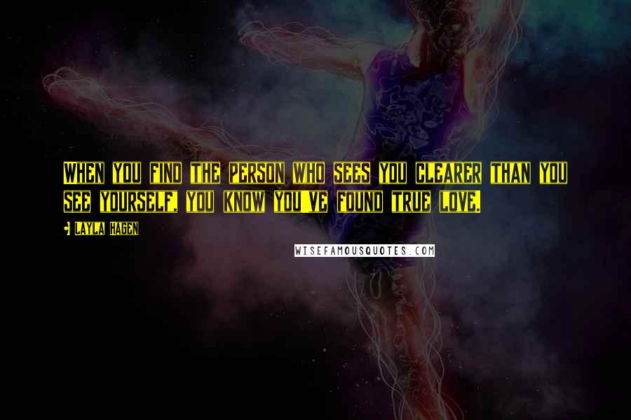 Layla Hagen Quotes: When you find the person who sees you clearer than you see yourself, you know you've found true love.