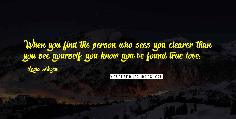 Layla Hagen Quotes: When you find the person who sees you clearer than you see yourself, you know you've found true love.