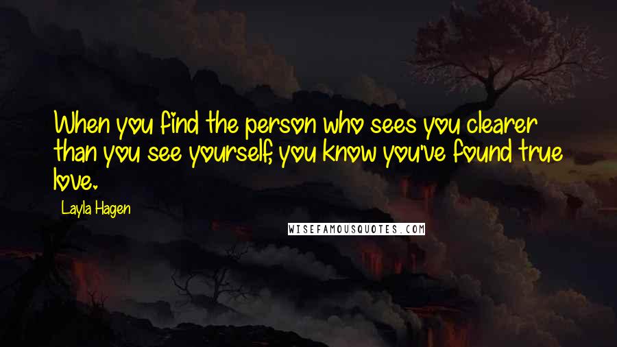 Layla Hagen Quotes: When you find the person who sees you clearer than you see yourself, you know you've found true love.