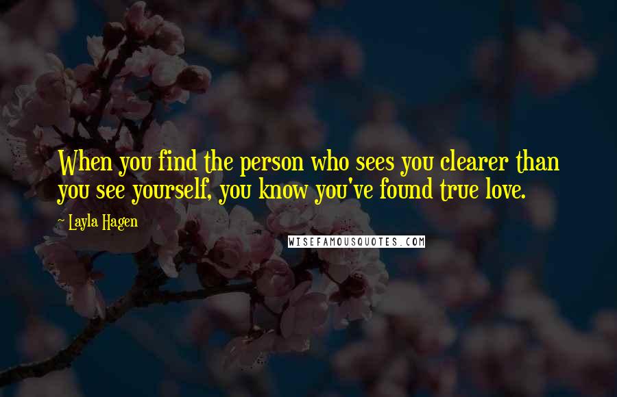 Layla Hagen Quotes: When you find the person who sees you clearer than you see yourself, you know you've found true love.