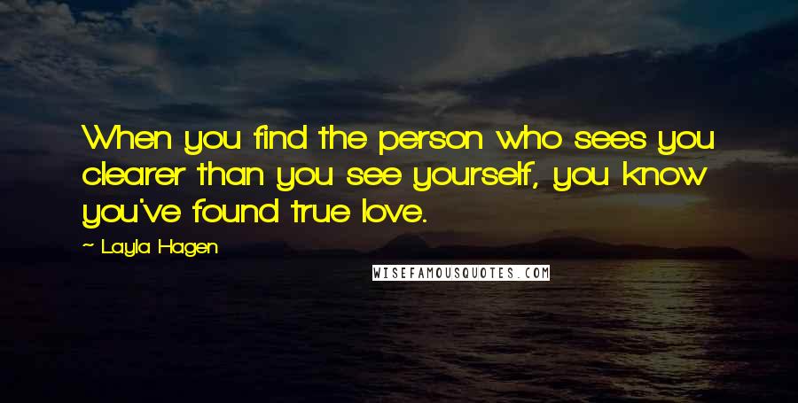 Layla Hagen Quotes: When you find the person who sees you clearer than you see yourself, you know you've found true love.