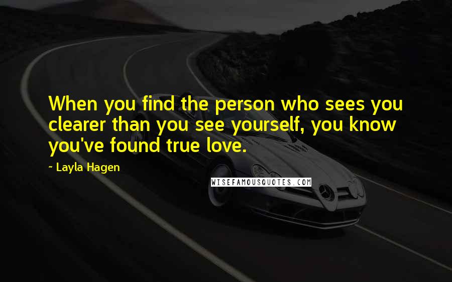 Layla Hagen Quotes: When you find the person who sees you clearer than you see yourself, you know you've found true love.