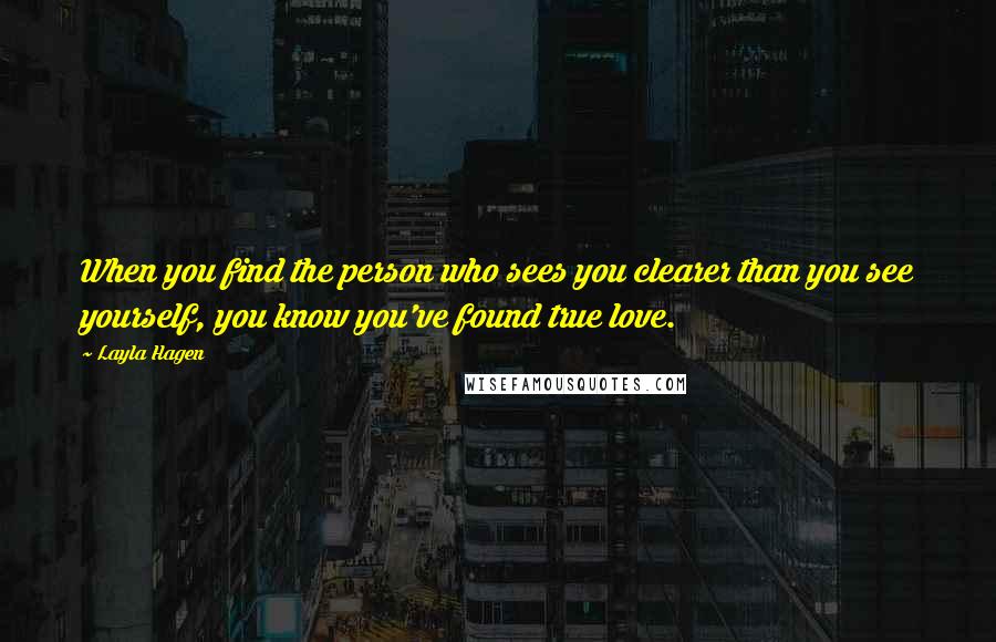 Layla Hagen Quotes: When you find the person who sees you clearer than you see yourself, you know you've found true love.