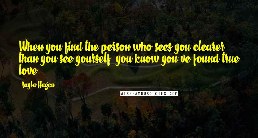 Layla Hagen Quotes: When you find the person who sees you clearer than you see yourself, you know you've found true love.