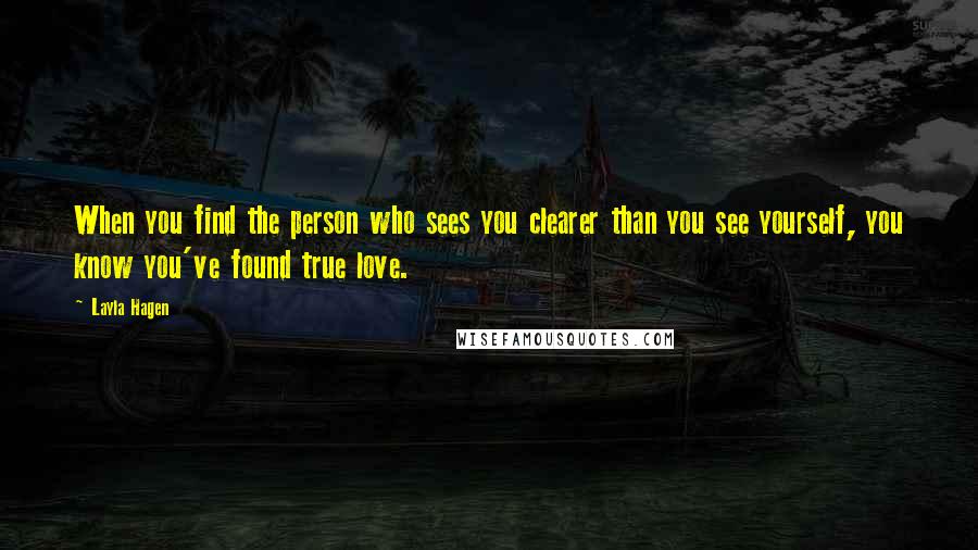 Layla Hagen Quotes: When you find the person who sees you clearer than you see yourself, you know you've found true love.