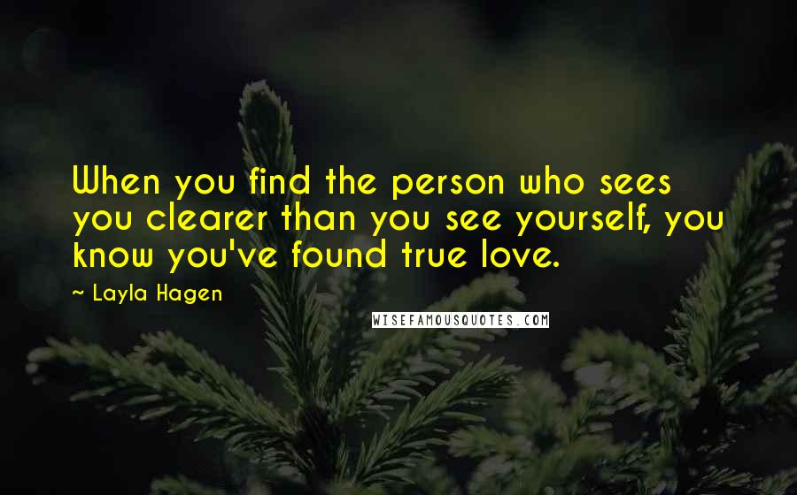 Layla Hagen Quotes: When you find the person who sees you clearer than you see yourself, you know you've found true love.