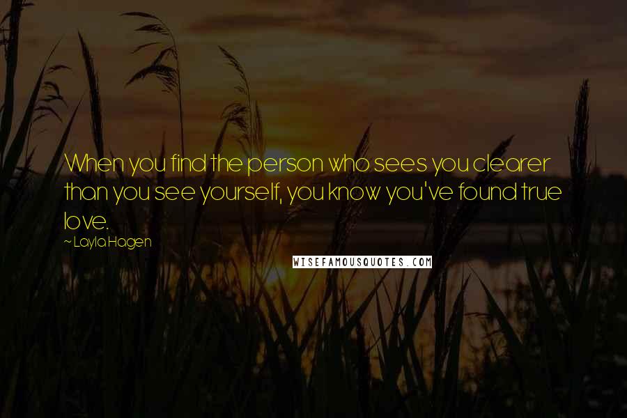 Layla Hagen Quotes: When you find the person who sees you clearer than you see yourself, you know you've found true love.