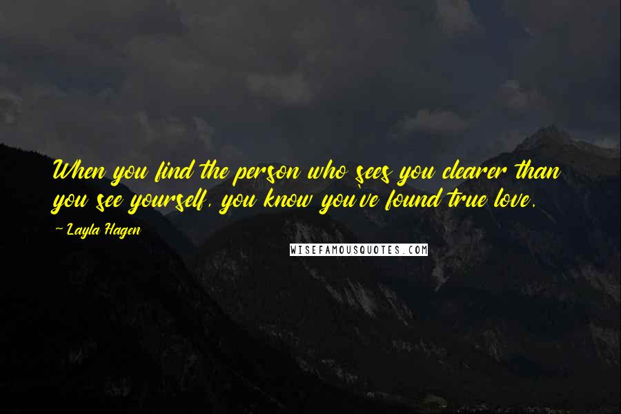 Layla Hagen Quotes: When you find the person who sees you clearer than you see yourself, you know you've found true love.