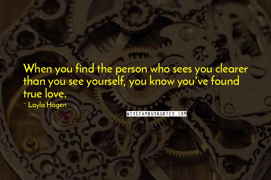 Layla Hagen Quotes: When you find the person who sees you clearer than you see yourself, you know you've found true love.