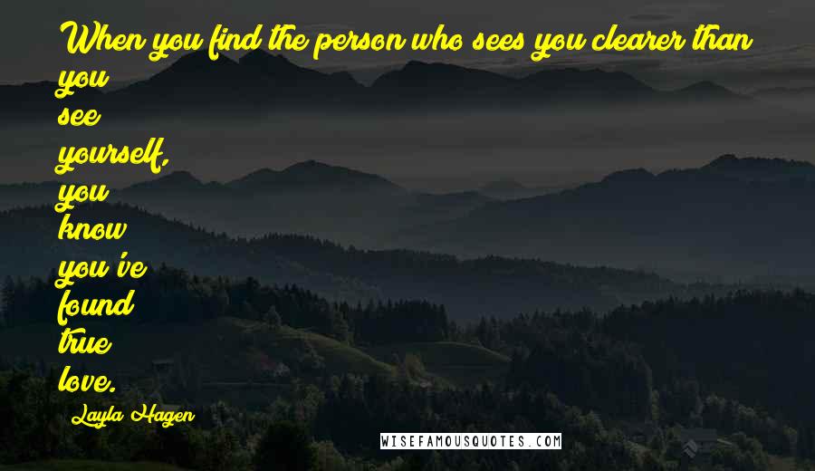 Layla Hagen Quotes: When you find the person who sees you clearer than you see yourself, you know you've found true love.