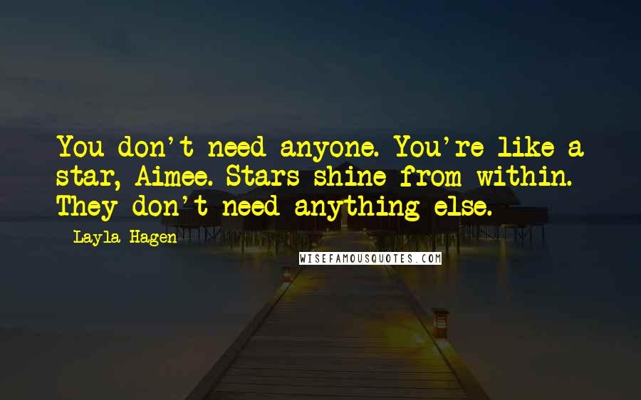 Layla Hagen Quotes: You don't need anyone. You're like a star, Aimee. Stars shine from within. They don't need anything else.