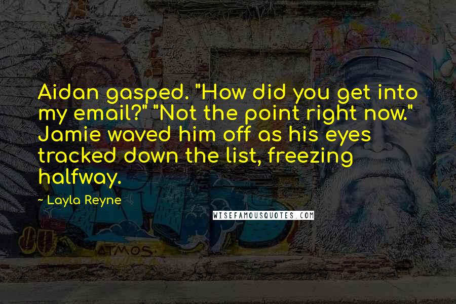 Layla Reyne Quotes: Aidan gasped. "How did you get into my email?" "Not the point right now." Jamie waved him off as his eyes tracked down the list, freezing halfway.