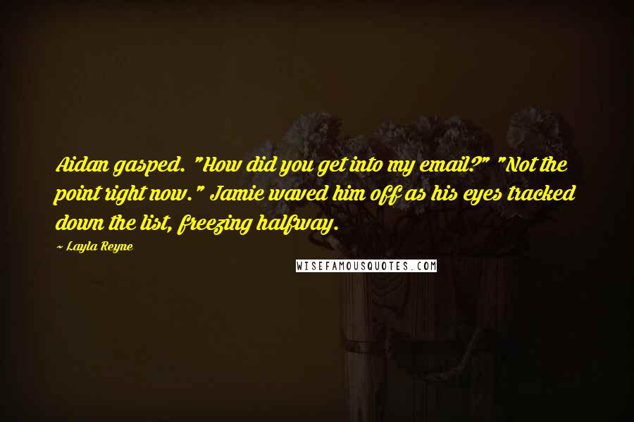 Layla Reyne Quotes: Aidan gasped. "How did you get into my email?" "Not the point right now." Jamie waved him off as his eyes tracked down the list, freezing halfway.