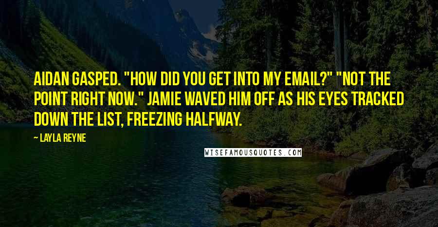 Layla Reyne Quotes: Aidan gasped. "How did you get into my email?" "Not the point right now." Jamie waved him off as his eyes tracked down the list, freezing halfway.