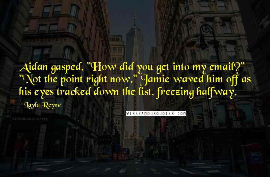 Layla Reyne Quotes: Aidan gasped. "How did you get into my email?" "Not the point right now." Jamie waved him off as his eyes tracked down the list, freezing halfway.