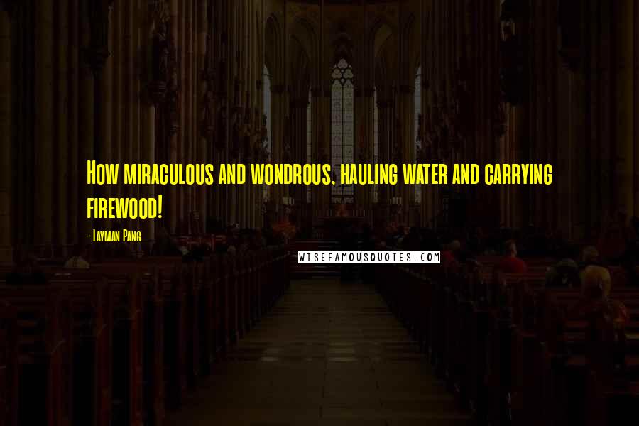 Layman Pang Quotes: How miraculous and wondrous, hauling water and carrying firewood!