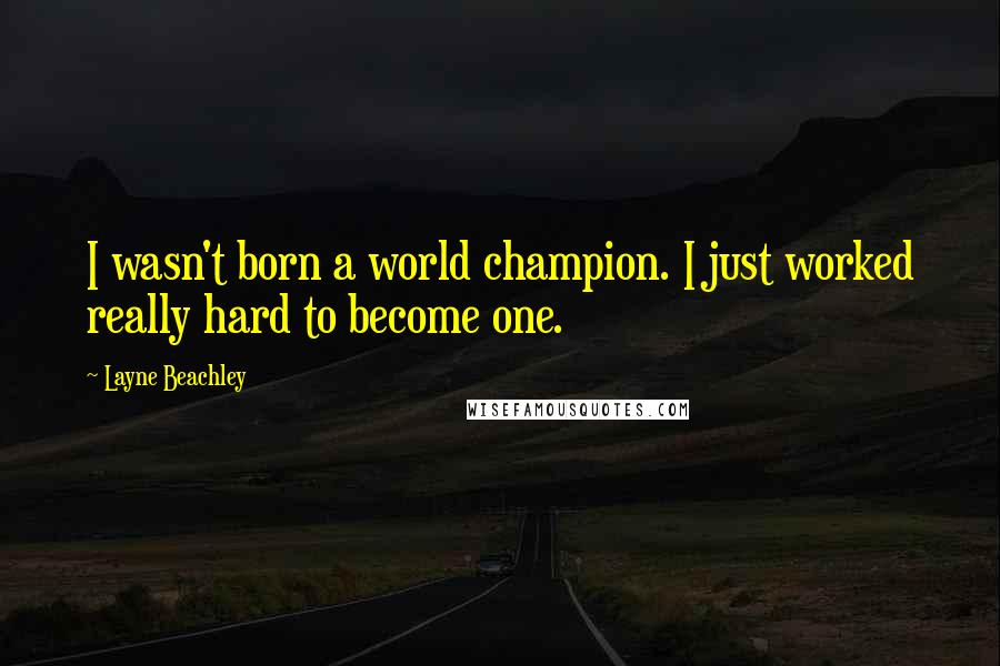 Layne Beachley Quotes: I wasn't born a world champion. I just worked really hard to become one.