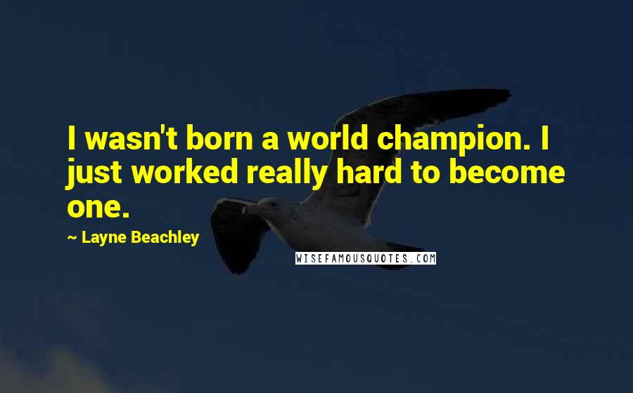 Layne Beachley Quotes: I wasn't born a world champion. I just worked really hard to become one.