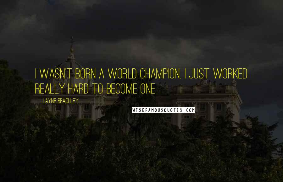 Layne Beachley Quotes: I wasn't born a world champion. I just worked really hard to become one.