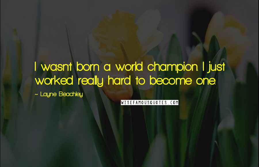 Layne Beachley Quotes: I wasn't born a world champion. I just worked really hard to become one.
