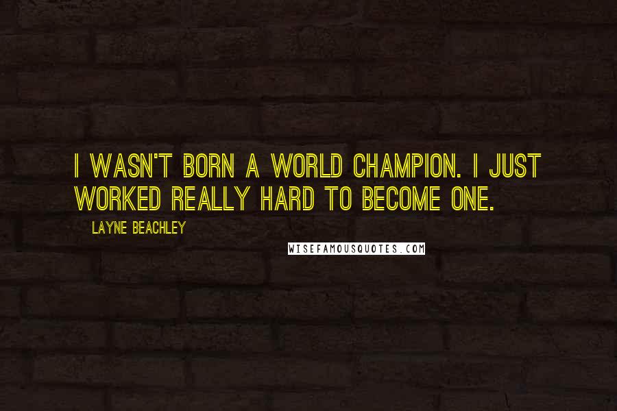 Layne Beachley Quotes: I wasn't born a world champion. I just worked really hard to become one.