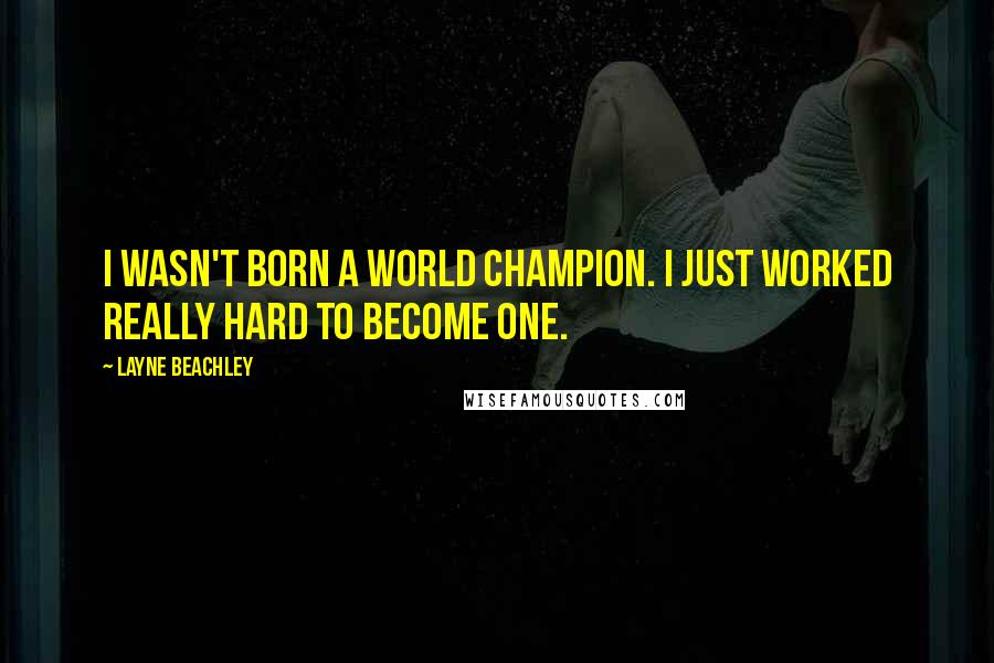 Layne Beachley Quotes: I wasn't born a world champion. I just worked really hard to become one.