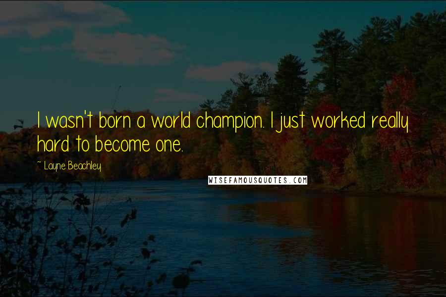 Layne Beachley Quotes: I wasn't born a world champion. I just worked really hard to become one.