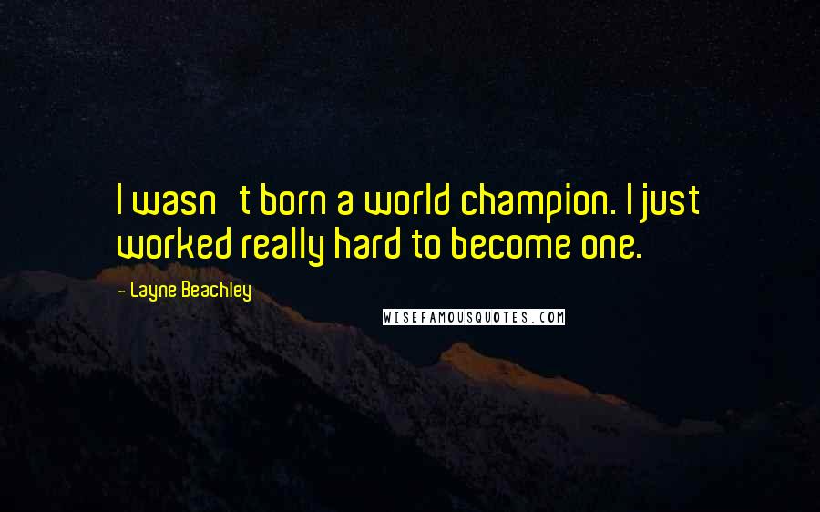 Layne Beachley Quotes: I wasn't born a world champion. I just worked really hard to become one.