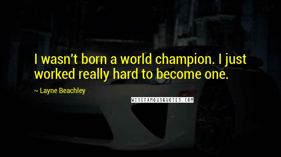Layne Beachley Quotes: I wasn't born a world champion. I just worked really hard to become one.