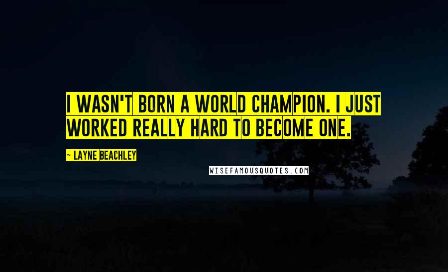 Layne Beachley Quotes: I wasn't born a world champion. I just worked really hard to become one.