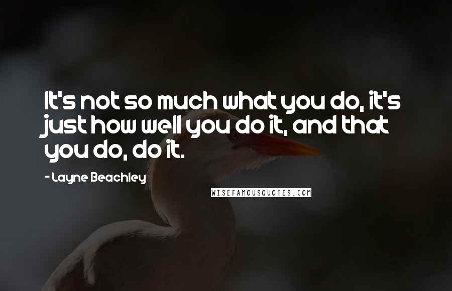 Layne Beachley Quotes: It's not so much what you do, it's just how well you do it, and that you do, do it.