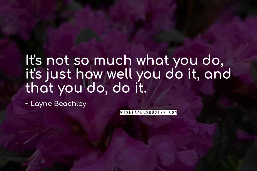 Layne Beachley Quotes: It's not so much what you do, it's just how well you do it, and that you do, do it.