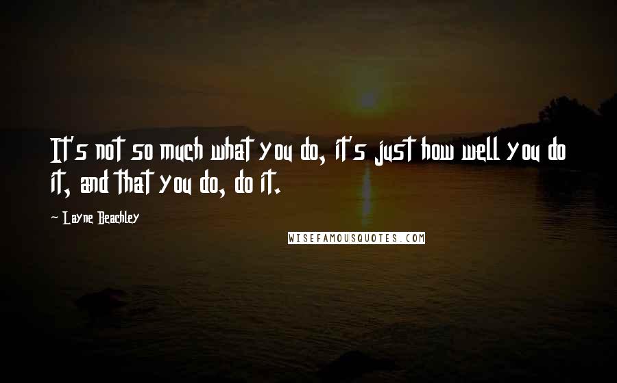 Layne Beachley Quotes: It's not so much what you do, it's just how well you do it, and that you do, do it.