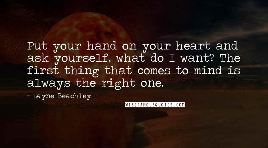 Layne Beachley Quotes: Put your hand on your heart and ask yourself, what do I want? The first thing that comes to mind is always the right one.