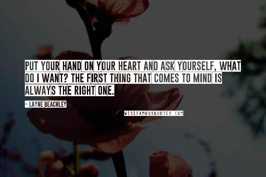 Layne Beachley Quotes: Put your hand on your heart and ask yourself, what do I want? The first thing that comes to mind is always the right one.