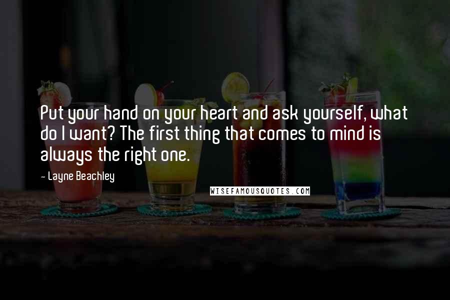 Layne Beachley Quotes: Put your hand on your heart and ask yourself, what do I want? The first thing that comes to mind is always the right one.