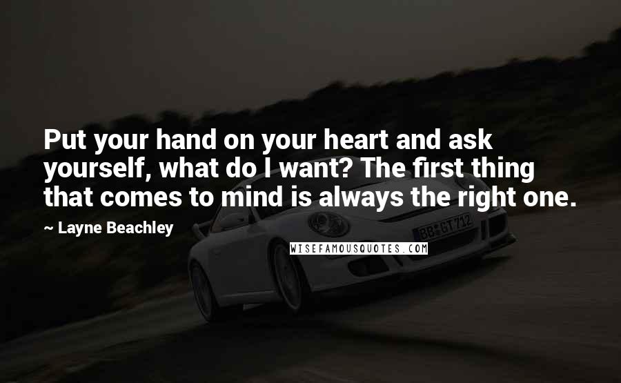 Layne Beachley Quotes: Put your hand on your heart and ask yourself, what do I want? The first thing that comes to mind is always the right one.