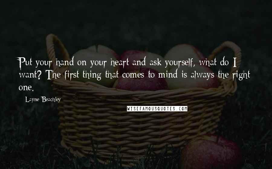 Layne Beachley Quotes: Put your hand on your heart and ask yourself, what do I want? The first thing that comes to mind is always the right one.