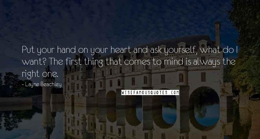 Layne Beachley Quotes: Put your hand on your heart and ask yourself, what do I want? The first thing that comes to mind is always the right one.