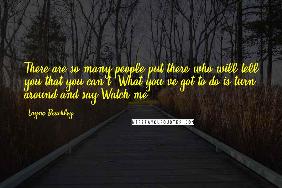 Layne Beachley Quotes: There are so many people put there who will tell you that you can't. What you've got to do is turn around and say Watch me.