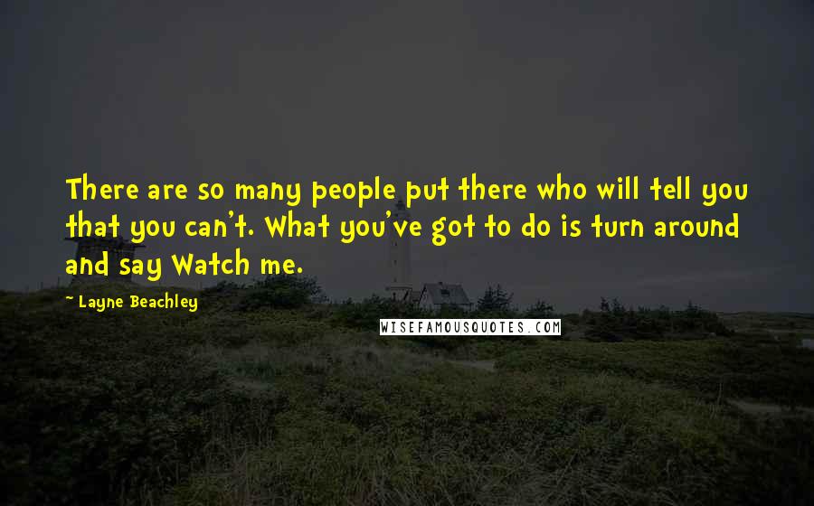 Layne Beachley Quotes: There are so many people put there who will tell you that you can't. What you've got to do is turn around and say Watch me.