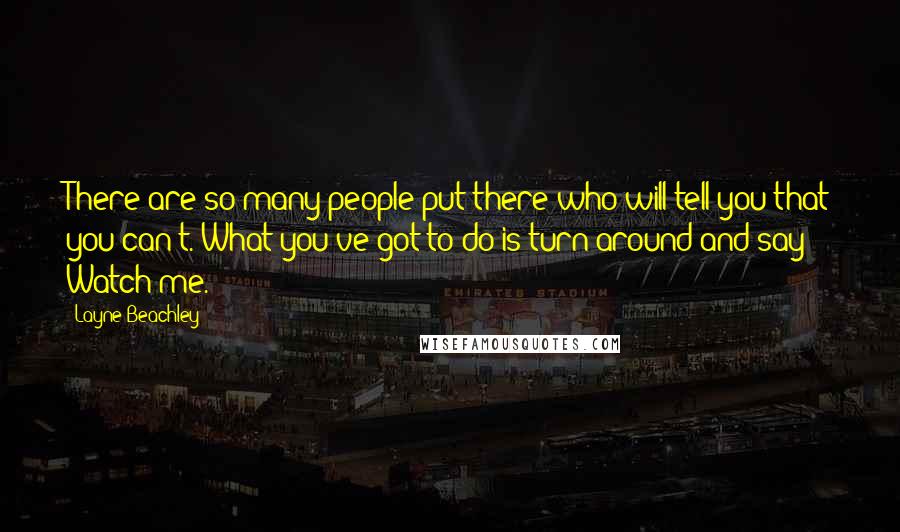 Layne Beachley Quotes: There are so many people put there who will tell you that you can't. What you've got to do is turn around and say Watch me.