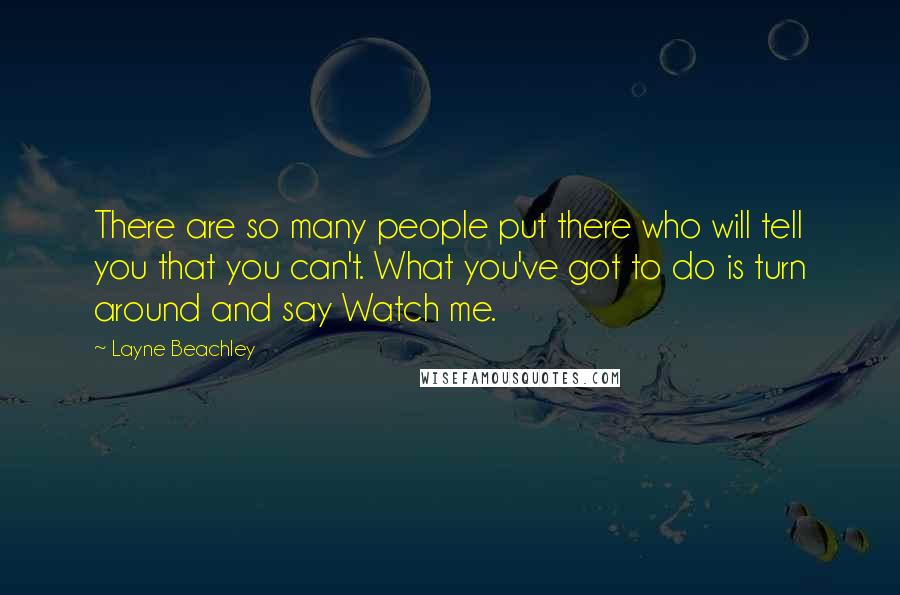 Layne Beachley Quotes: There are so many people put there who will tell you that you can't. What you've got to do is turn around and say Watch me.