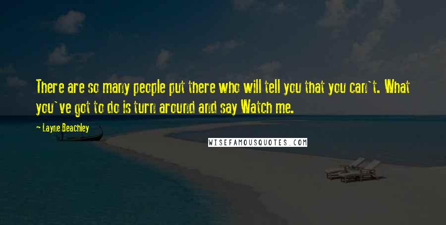 Layne Beachley Quotes: There are so many people put there who will tell you that you can't. What you've got to do is turn around and say Watch me.