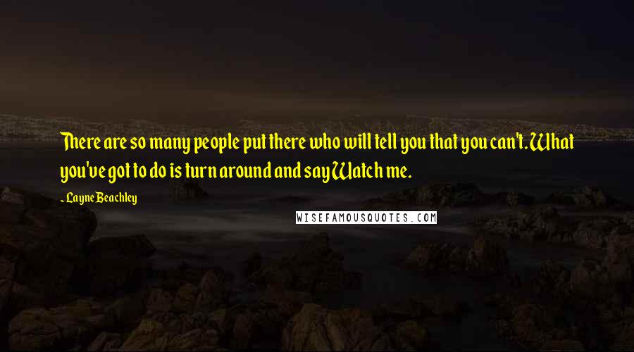 Layne Beachley Quotes: There are so many people put there who will tell you that you can't. What you've got to do is turn around and say Watch me.