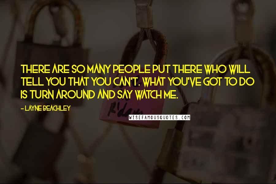 Layne Beachley Quotes: There are so many people put there who will tell you that you can't. What you've got to do is turn around and say Watch me.