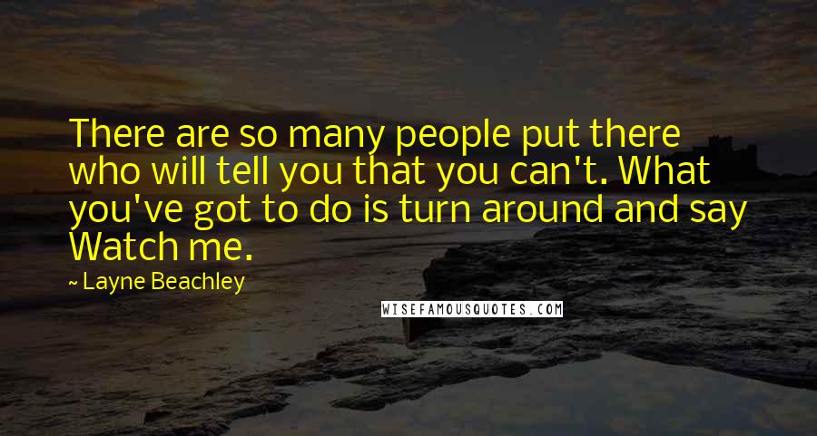 Layne Beachley Quotes: There are so many people put there who will tell you that you can't. What you've got to do is turn around and say Watch me.