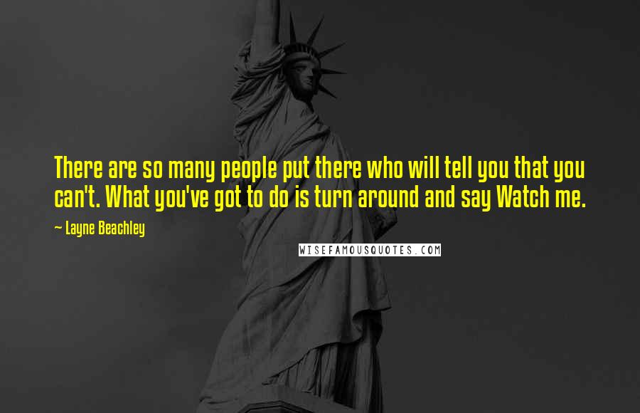 Layne Beachley Quotes: There are so many people put there who will tell you that you can't. What you've got to do is turn around and say Watch me.