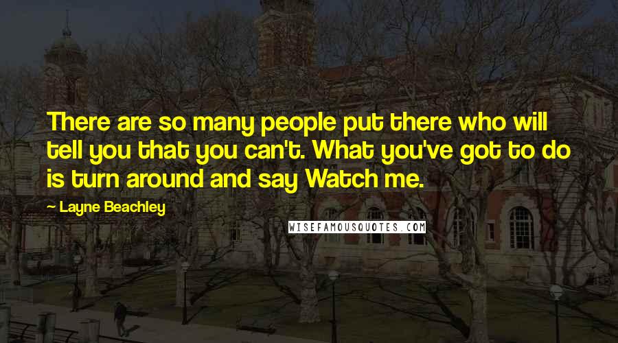 Layne Beachley Quotes: There are so many people put there who will tell you that you can't. What you've got to do is turn around and say Watch me.