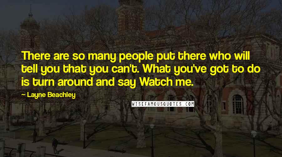 Layne Beachley Quotes: There are so many people put there who will tell you that you can't. What you've got to do is turn around and say Watch me.